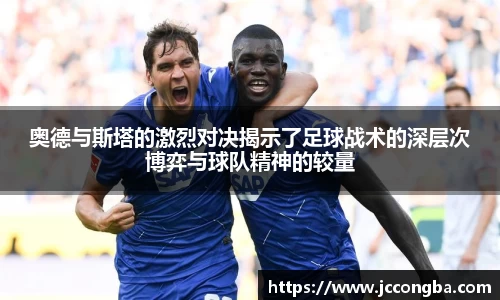 奥德与斯塔的激烈对决揭示了足球战术的深层次博弈与球队精神的较量