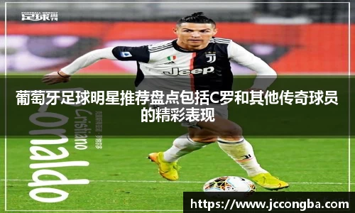 葡萄牙足球明星推荐盘点包括C罗和其他传奇球员的精彩表现