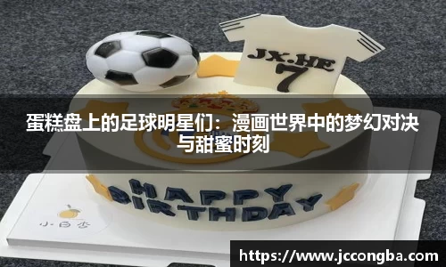 蛋糕盘上的足球明星们：漫画世界中的梦幻对决与甜蜜时刻